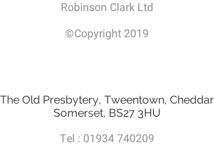 Robinson Clark Ltd  ©Copyright 2019     The Old Presbytery, Tweentown, Cheddar Somerset, BS27 3HU  Tel : 01934 740209