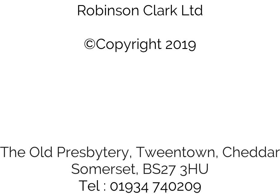 Robinson Clark Ltd  ©Copyright 2019                 The Old Presbytery, Tweentown, Cheddar Somerset, BS27 3HU Tel : 01934 740209